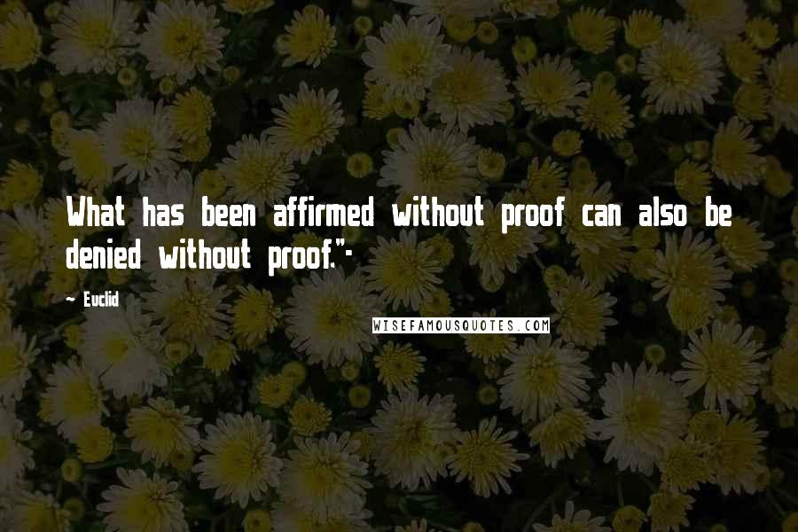 Euclid quotes: What has been affirmed without proof can also be denied without proof."-