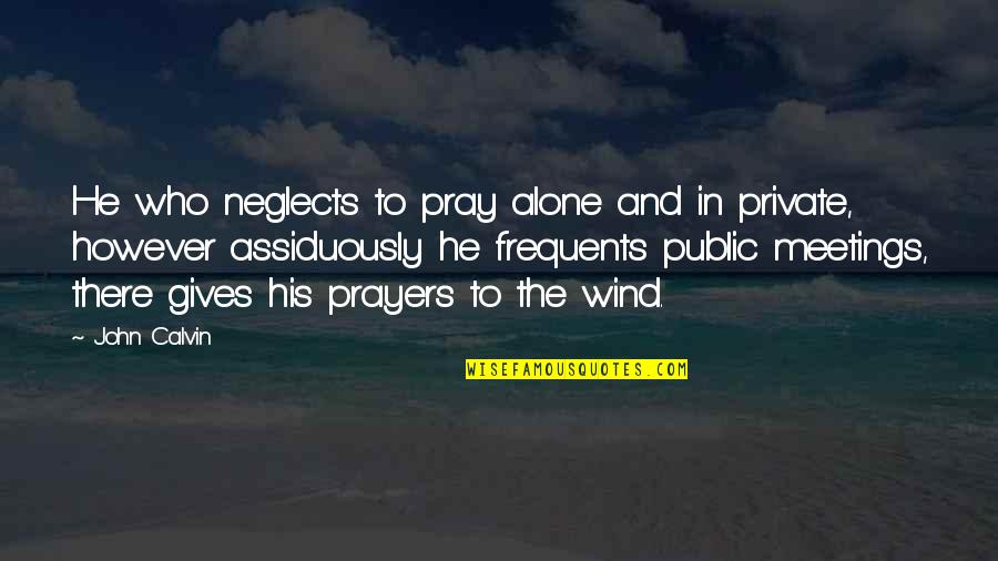 Euclidean Quotes By John Calvin: He who neglects to pray alone and in