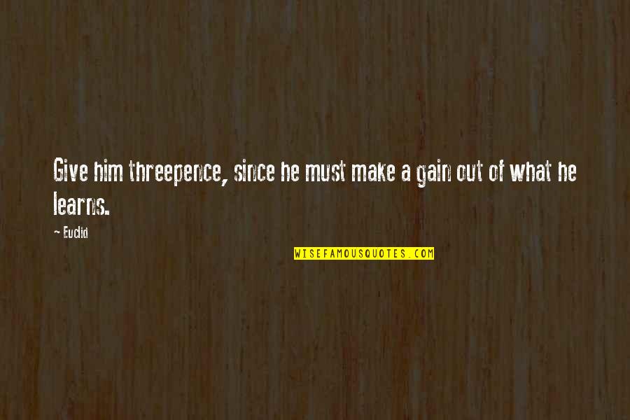 Euclid's Quotes By Euclid: Give him threepence, since he must make a