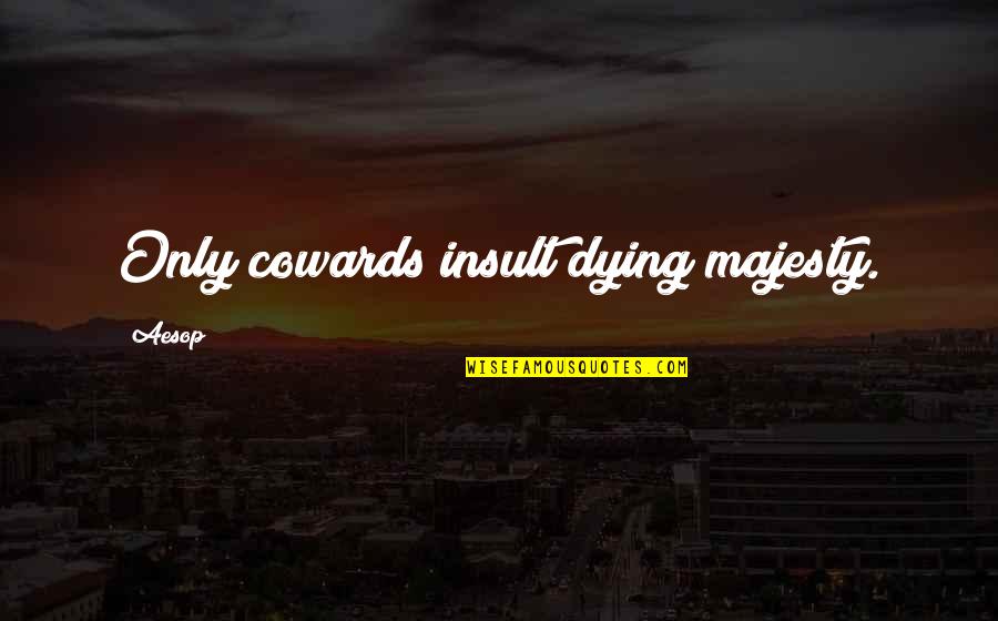 Eudaemonidas Quotes By Aesop: Only cowards insult dying majesty.