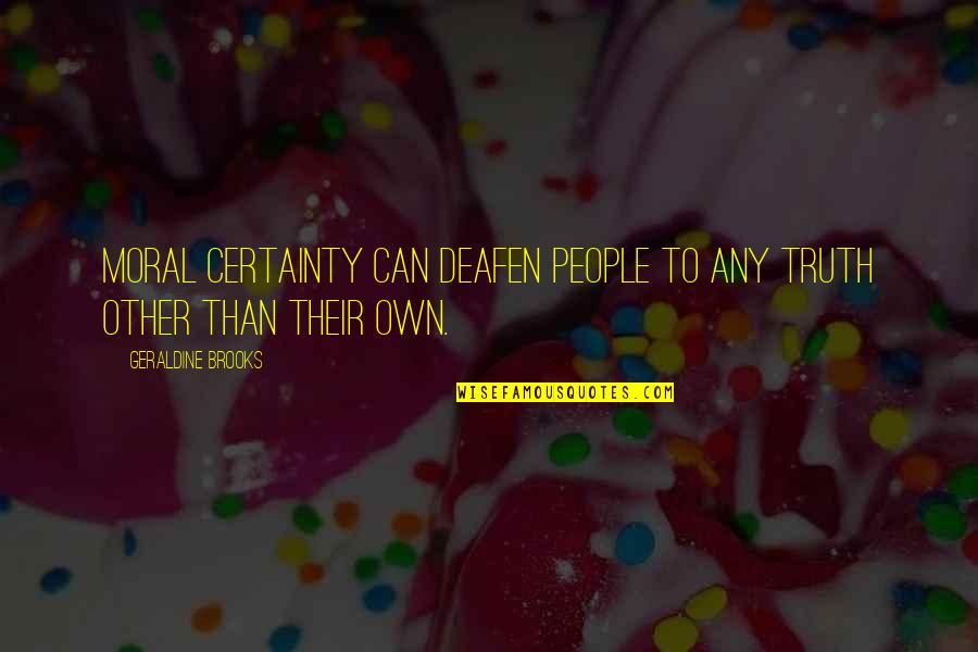 Eudaimonia Recovery Quotes By Geraldine Brooks: Moral certainty can deafen people to any truth