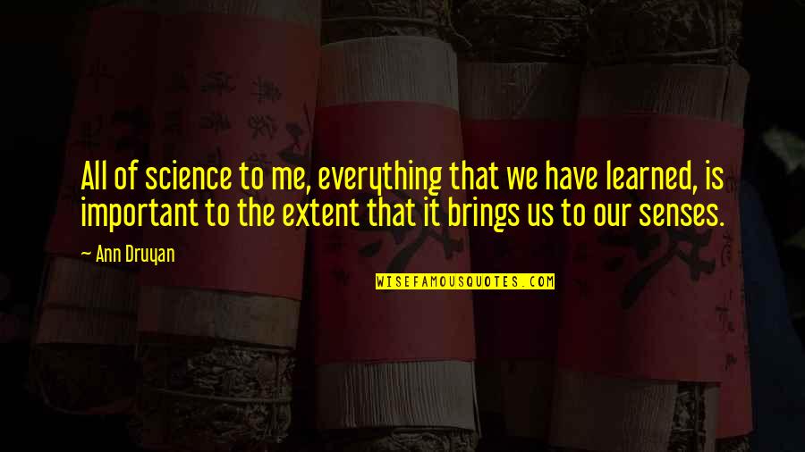 Eudaimonic Well Being Quotes By Ann Druyan: All of science to me, everything that we Eudaimonic Well Being Quotes By Ann Druyan: All of science to me, everything that we