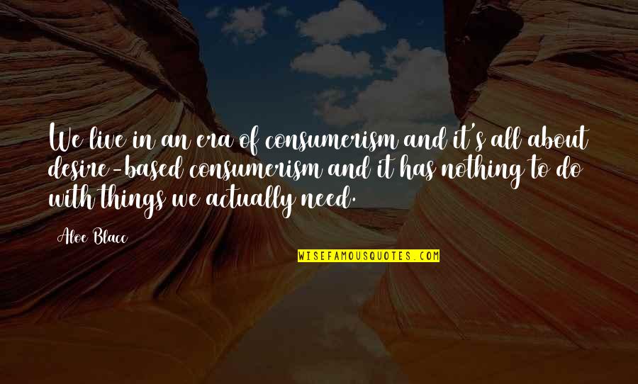 Eudald De Juana Quotes By Aloe Blacc: We live in an era of consumerism and Eudald De Juana Quotes By Aloe Blacc: We live in an era of consumerism and
