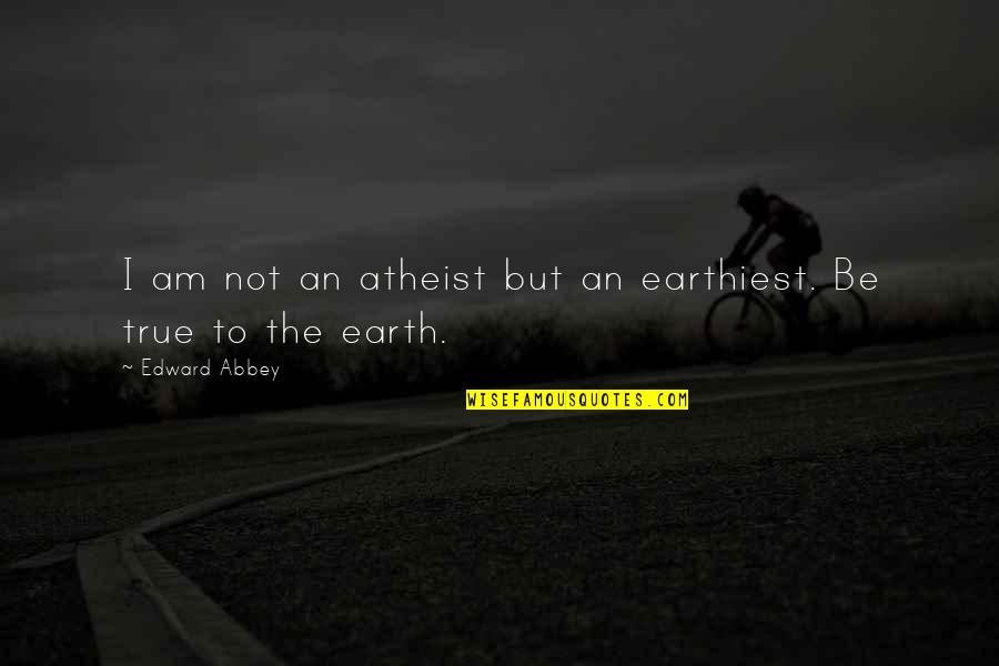 Eudaldo Quotes By Edward Abbey: I am not an atheist but an earthiest.