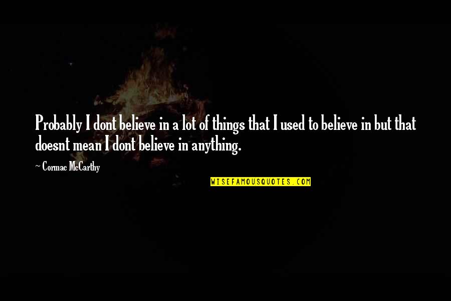 Eudemian Ethics Quotes By Cormac McCarthy: Probably I dont believe in a lot of Eudemian Ethics Quotes By Cormac McCarthy: Probably I dont believe in a lot of