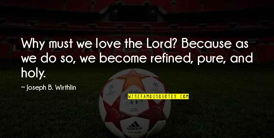 Eudemonia Store Quotes By Joseph B. Wirthlin: Why must we love the Lord? Because as