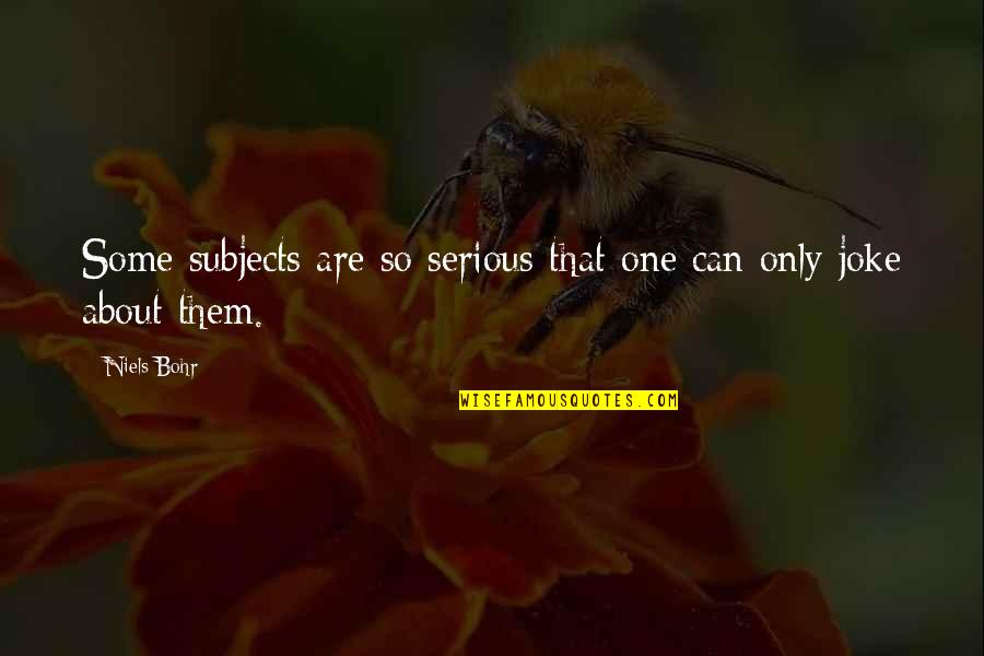 Eudocia Cabello Quotes By Niels Bohr: Some subjects are so serious that one can