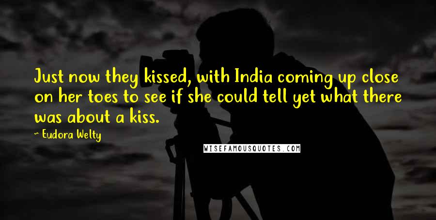Eudora Welty quotes: Just now they kissed, with India coming up close on her toes to see if she could tell yet what there was about a kiss.