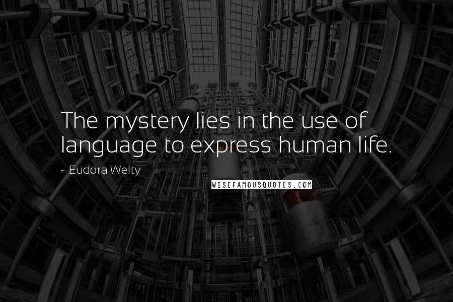 Eudora Welty quotes: The mystery lies in the use of language to express human life.