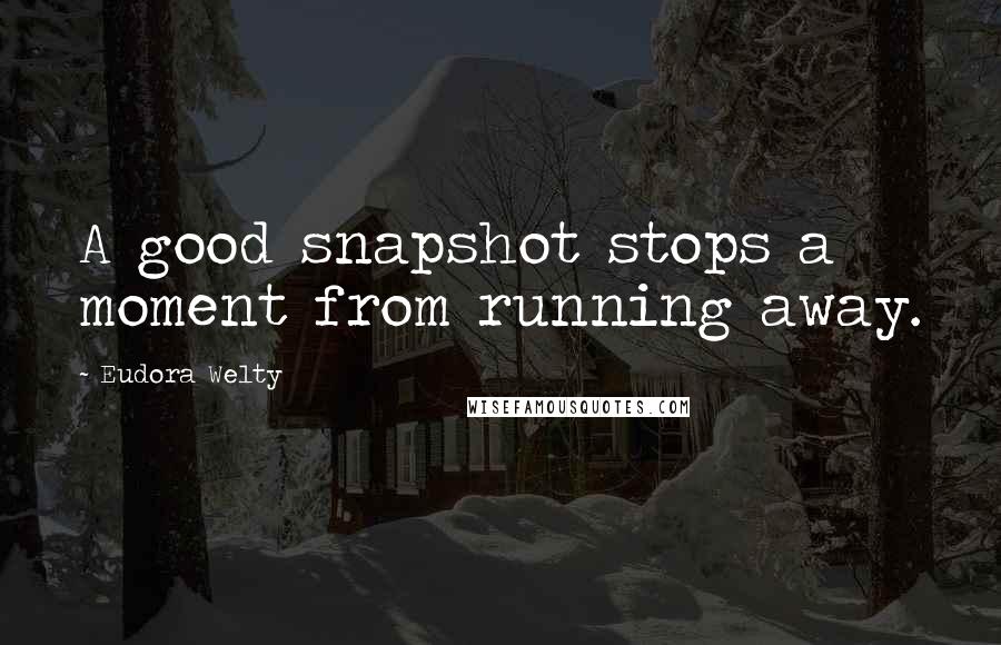 Eudora Welty quotes: A good snapshot stops a moment from running away.