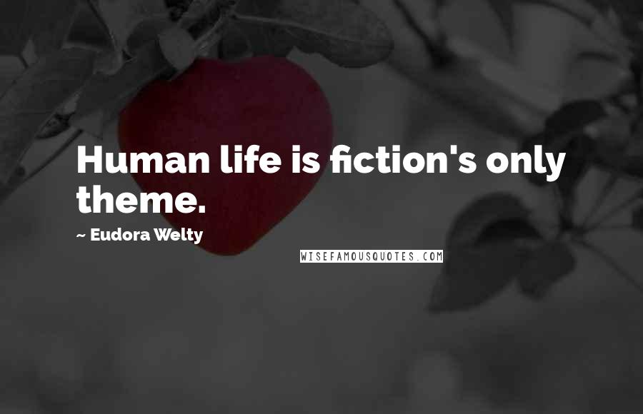 Eudora Welty quotes: Human life is fiction's only theme.