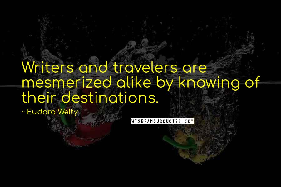 Eudora Welty quotes: Writers and travelers are mesmerized alike by knowing of their destinations.