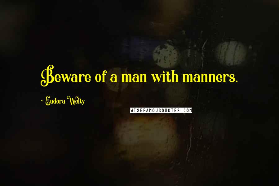 Eudora Welty quotes: Beware of a man with manners.