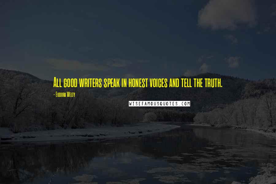 Eudora Welty quotes: All good writers speak in honest voices and tell the truth.