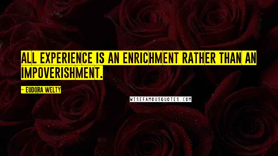 Eudora Welty quotes: All experience is an enrichment rather than an impoverishment.
