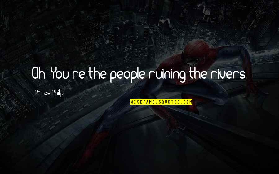 Eudoxia Quotes By Prince Philip: Oh! You're the people ruining the rivers.