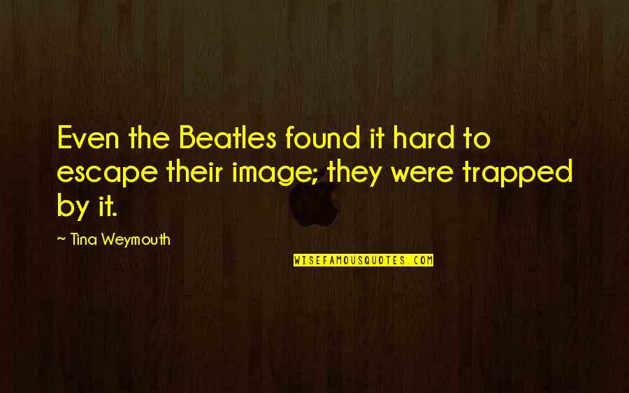 Eudoxia Quotes By Tina Weymouth: Even the Beatles found it hard to escape