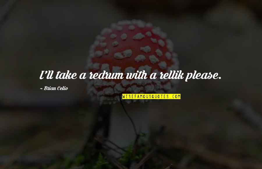 Euer Valley Quotes By Brian Celio: I'll take a redrum with a rellik please. Euer Valley Quotes By Brian Celio: I'll take a redrum with a rellik please.