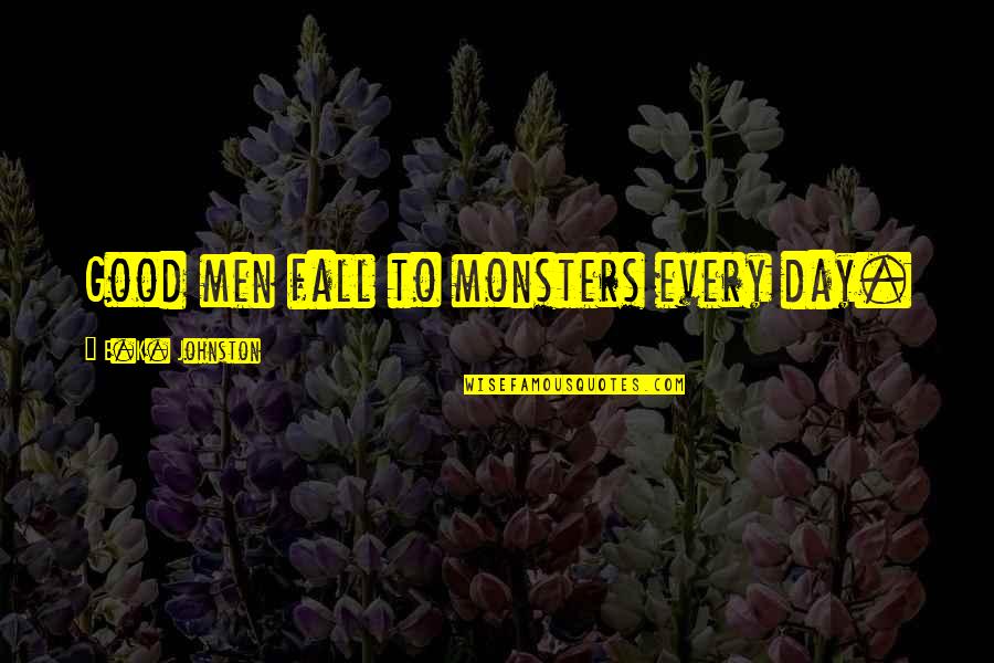 Euer Valley Quotes By E.K. Johnston: Good men fall to monsters every day. Euer Valley Quotes By E.K. Johnston: Good men fall to monsters every day.