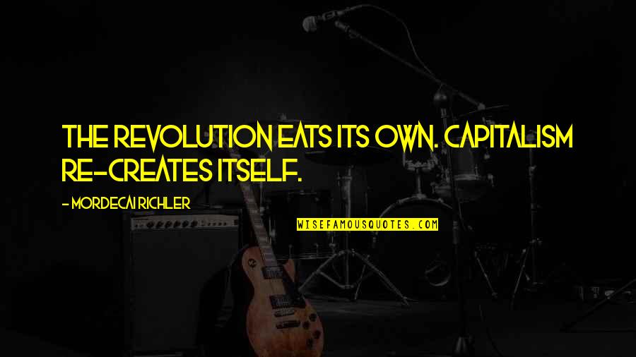Eufemio Cortes Quotes By Mordecai Richler: The revolution eats its own. Capitalism re-creates itself. Eufemio Cortes Quotes By Mordecai Richler: The revolution eats its own. Capitalism re-creates itself.