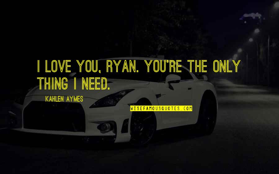 Eufemismo Quotes By Kahlen Aymes: I love you, Ryan. You're the only thing