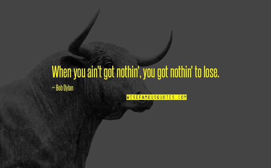 Euforie Fitness Quotes By Bob Dylan: When you ain't got nothin', you got nothin'