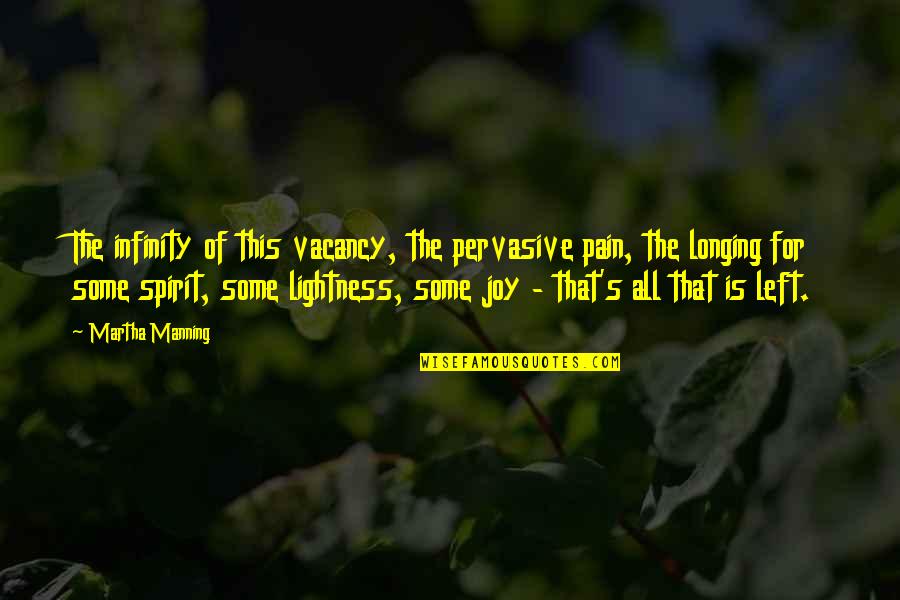 Eufrasia Vieira Quotes By Martha Manning: The infinity of this vacancy, the pervasive pain, Eufrasia Vieira Quotes By Martha Manning: The infinity of this vacancy, the pervasive pain,