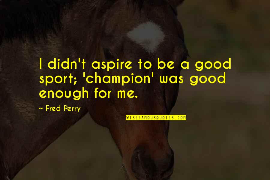 Eugen Bleuler Quotes By Fred Perry: I didn't aspire to be a good sport;