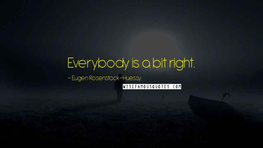 Eugen Rosenstock-Huessy quotes: Everybody is a bit right.