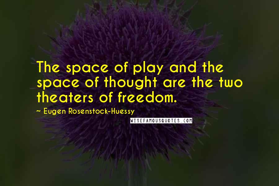 Eugen Rosenstock-Huessy quotes: The space of play and the space of thought are the two theaters of freedom.