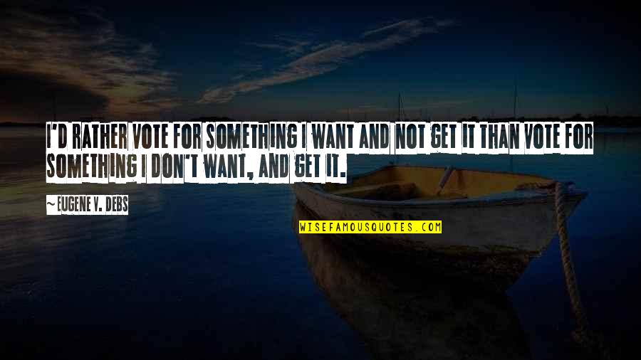 Eugene Debs Quotes By Eugene V. Debs: I'd rather vote for something I want and