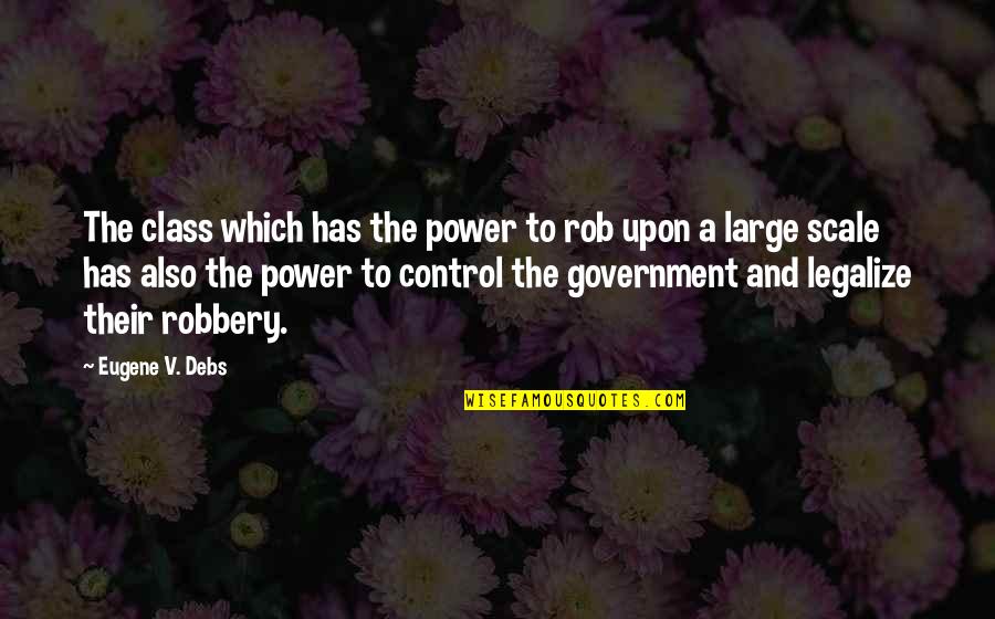 Eugene Debs Quotes By Eugene V. Debs: The class which has the power to rob