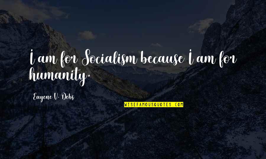 Eugene Debs Quotes By Eugene V. Debs: I am for Socialism because I am for