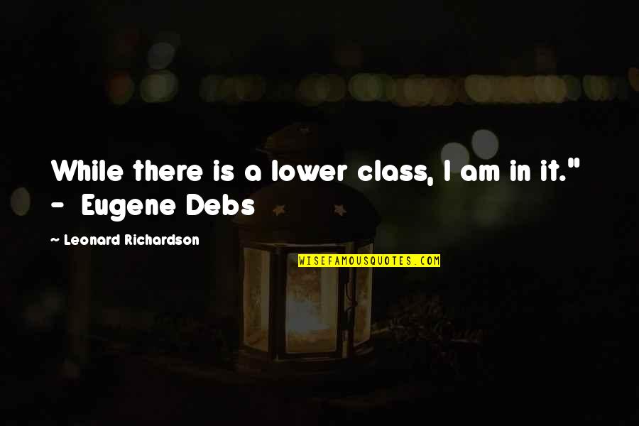 Eugene Debs Quotes By Leonard Richardson: While there is a lower class, I am
