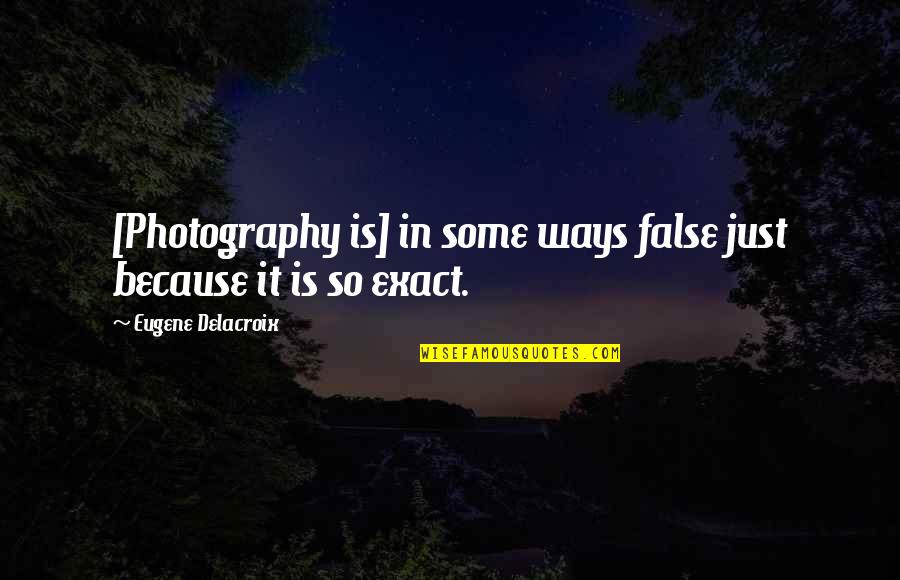 Eugene Delacroix Quotes By Eugene Delacroix: [Photography is] in some ways false just because