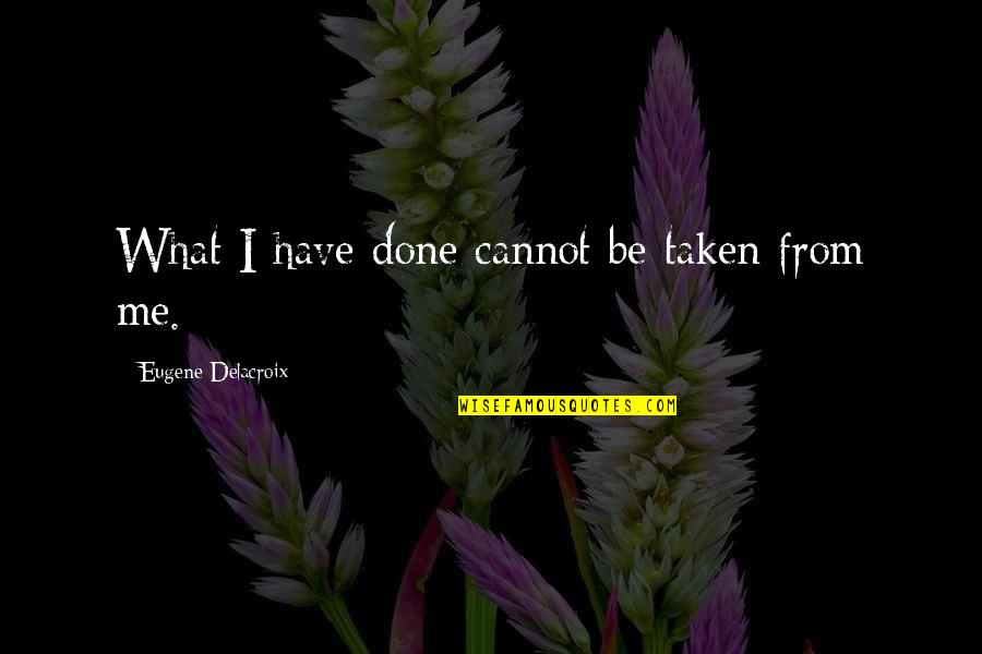 Eugene Delacroix Quotes By Eugene Delacroix: What I have done cannot be taken from