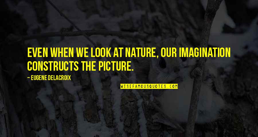 Eugene Delacroix Quotes By Eugene Delacroix: Even when we look at nature, our imagination Eugene Delacroix Quotes By Eugene Delacroix: Even when we look at nature, our imagination