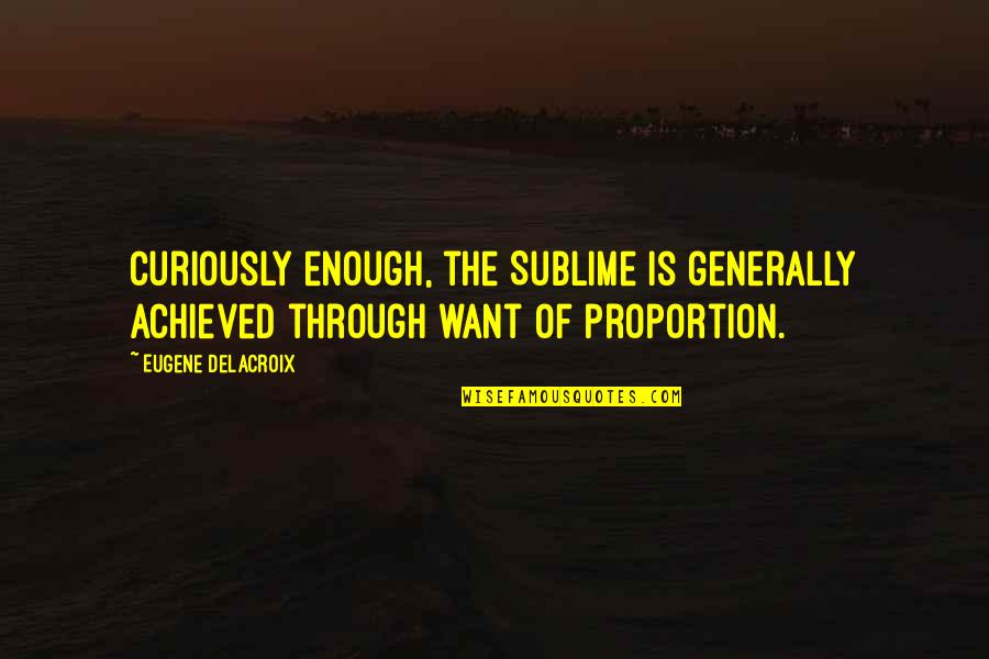 Eugene Delacroix Quotes By Eugene Delacroix: Curiously enough, the Sublime is generally achieved through