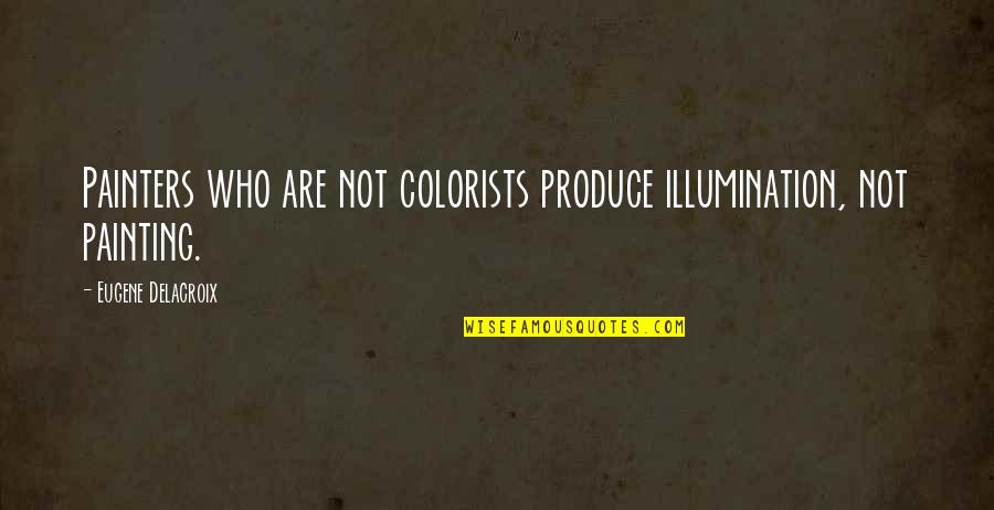 Eugene Delacroix Quotes By Eugene Delacroix: Painters who are not colorists produce illumination, not Eugene Delacroix Quotes By Eugene Delacroix: Painters who are not colorists produce illumination, not