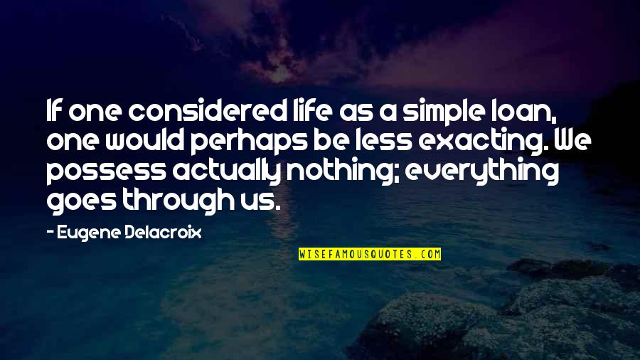 Eugene Delacroix Quotes By Eugene Delacroix: If one considered life as a simple loan, Eugene Delacroix Quotes By Eugene Delacroix: If one considered life as a simple loan,