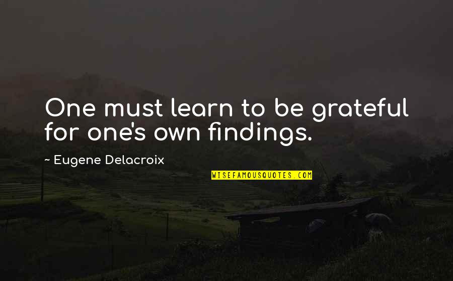 Eugene Delacroix Quotes By Eugene Delacroix: One must learn to be grateful for one's