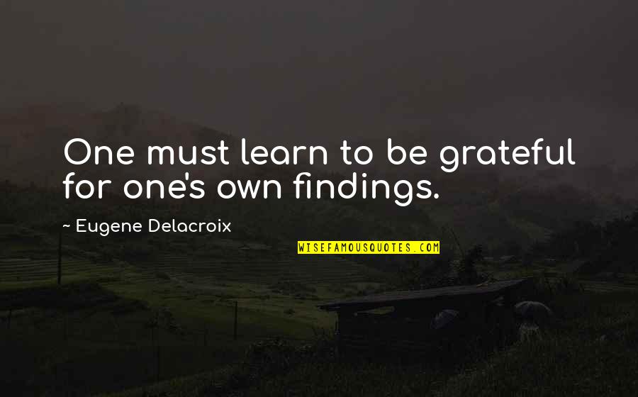 Eugene Delacroix Quotes By Eugene Delacroix: One must learn to be grateful for one's Eugene Delacroix Quotes By Eugene Delacroix: One must learn to be grateful for one's