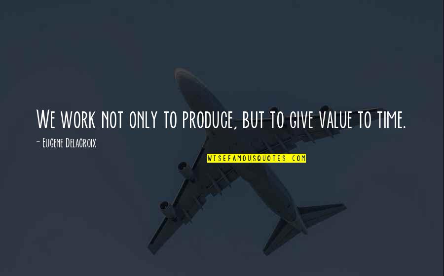 Eugene Delacroix Quotes By Eugene Delacroix: We work not only to produce, but to