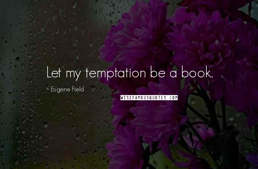 Eugene Field quotes: Let my temptation be a book.