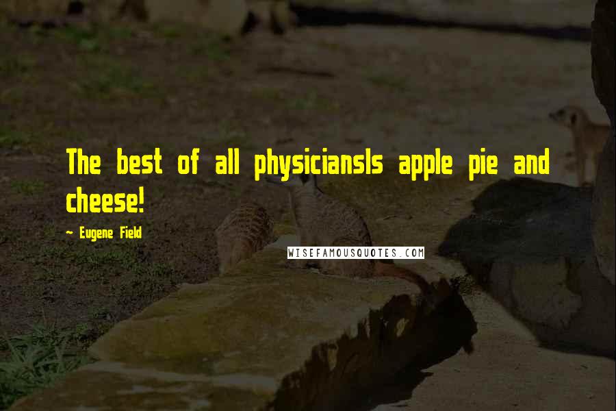 Eugene Field quotes: The best of all physiciansIs apple pie and cheese!