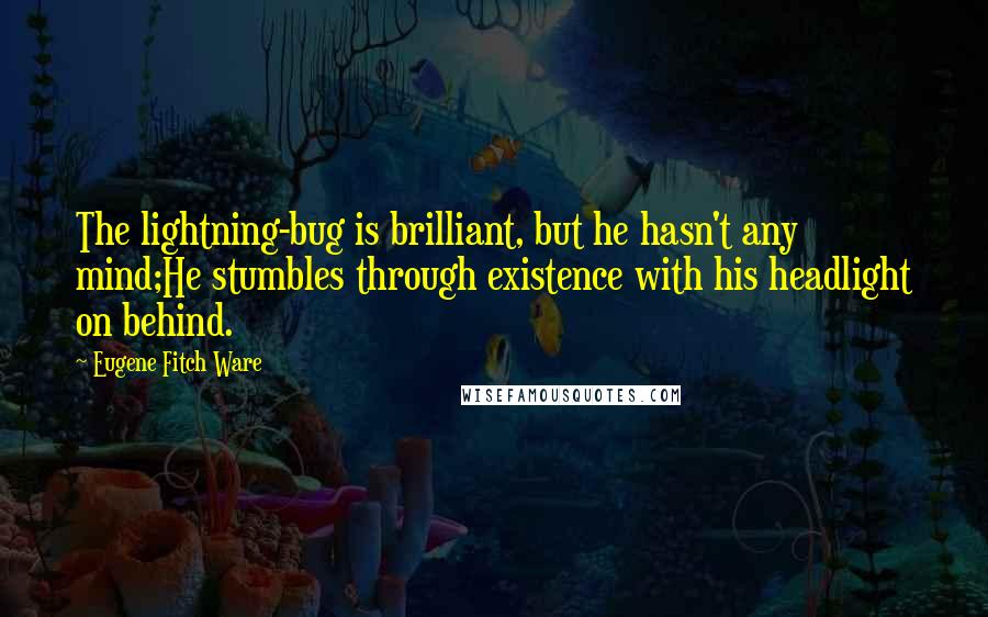 Eugene Fitch Ware quotes: The lightning-bug is brilliant, but he hasn't any mind;He stumbles through existence with his headlight on behind.