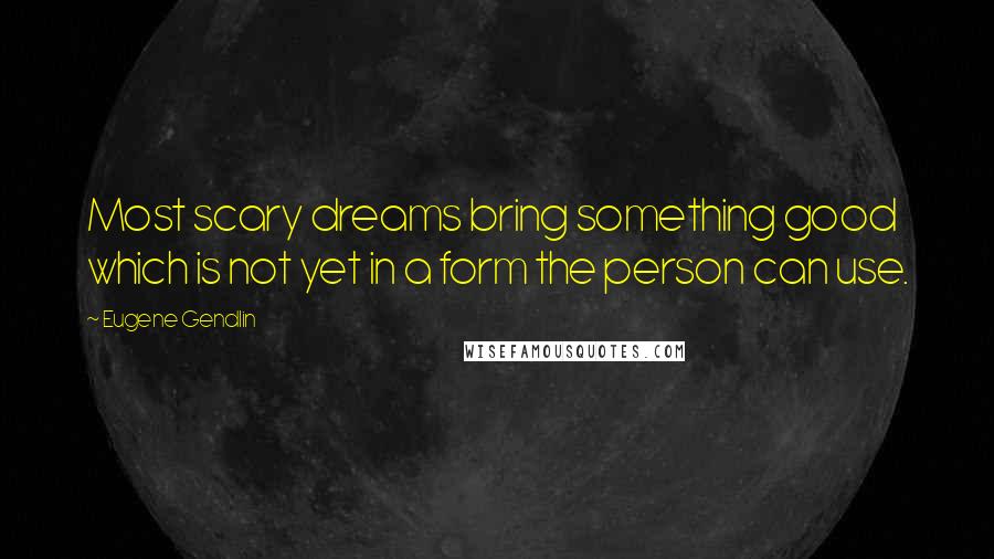 Eugene Gendlin quotes: Most scary dreams bring something good which is not yet in a form the person can use.