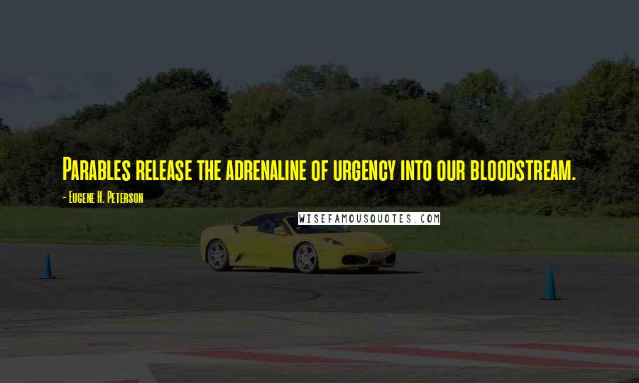 Eugene H. Peterson quotes: Parables release the adrenaline of urgency into our bloodstream.