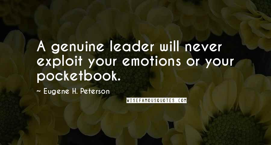 Eugene H. Peterson quotes: A genuine leader will never exploit your emotions or your pocketbook.