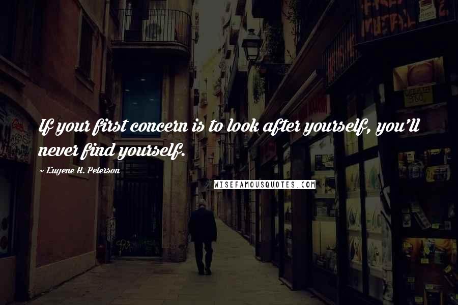 Eugene H. Peterson quotes: If your first concern is to look after yourself, you'll never find yourself.